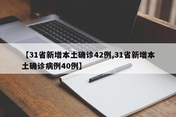 【31省新增本土确诊42例,31省新增本土确诊病例40例】