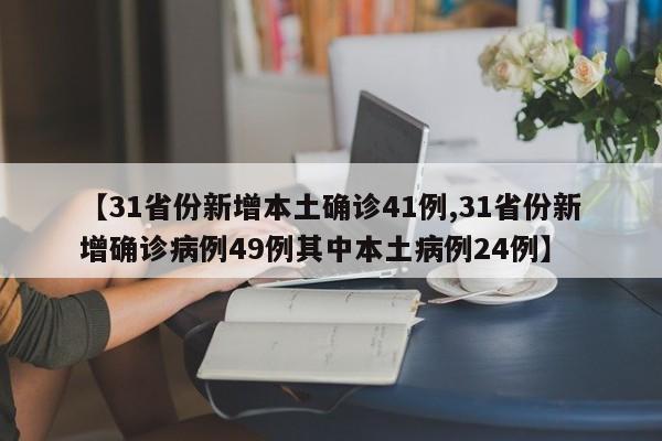 【31省份新增本土确诊41例,31省份新增确诊病例49例其中本土病例24例】