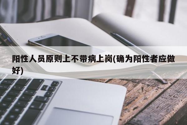 阳性人员原则上不带病上岗(确为阳性者应做好)
