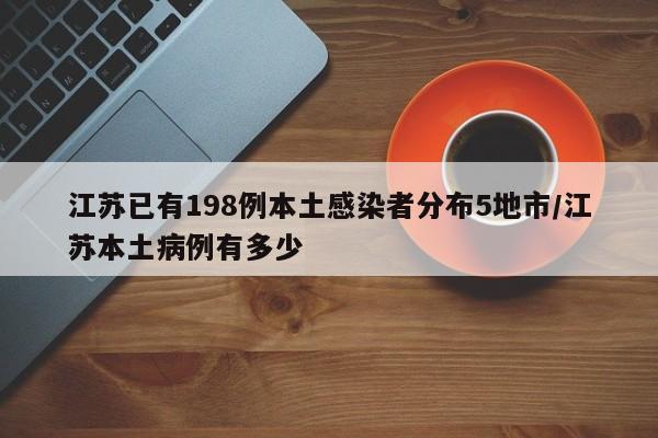 江苏已有198例本土感染者分布5地市/江苏本土病例有多少