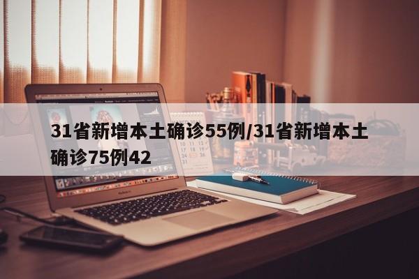 31省新增本土确诊55例/31省新增本土确诊75例42