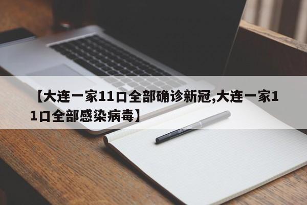 【大连一家11口全部确诊新冠,大连一家11口全部感染病毒】