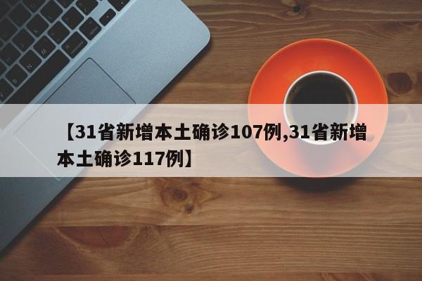 【31省新增本土确诊107例,31省新增本土确诊117例】