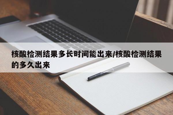 核酸检测结果多长时间能出来/核酸检测结果的多久出来