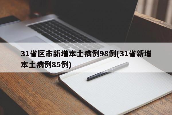 31省区市新增本土病例98例(31省新增本土病例85例)
