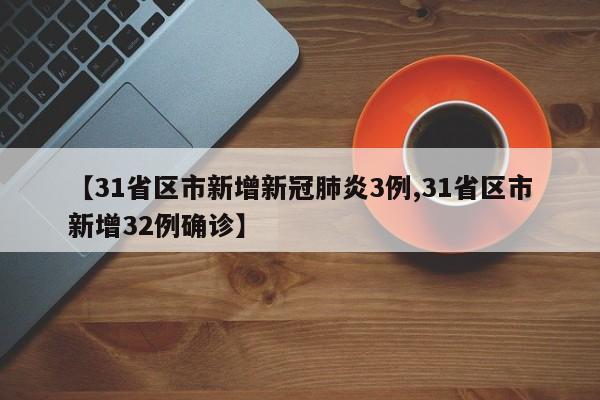 【31省区市新增新冠肺炎3例,31省区市新增32例确诊】