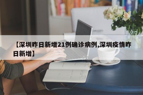 【深圳昨日新增21例确诊病例,深圳疫情昨日新增】