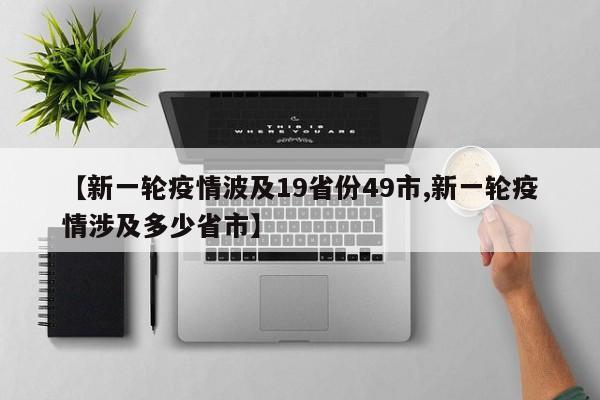 【新一轮疫情波及19省份49市,新一轮疫情涉及多少省市】
