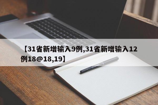 【31省新增输入9例,31省新增输入12例18@18,19】