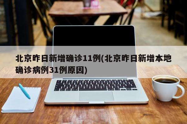 北京昨日新增确诊11例(北京昨日新增本地确诊病例31例原因)