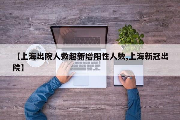 【上海出院人数超新增阳性人数,上海新冠出院】
