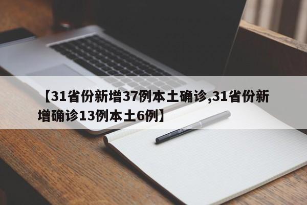 【31省份新增37例本土确诊,31省份新增确诊13例本土6例】