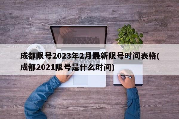 成都限号2023年2月最新限号时间表格(成都2021限号是什么时间)