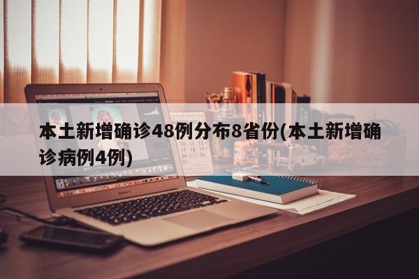 本土新增确诊48例分布8省份(本土新增确诊病例4例)