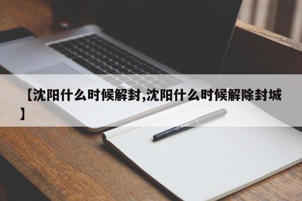 【沈阳什么时候解封,沈阳什么时候解除封城】