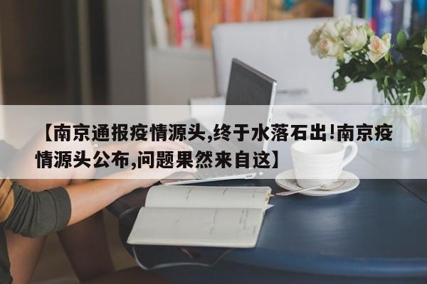 【南京通报疫情源头,终于水落石出!南京疫情源头公布,问题果然来自这】