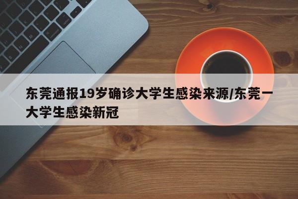 东莞通报19岁确诊大学生感染来源/东莞一大学生感染新冠