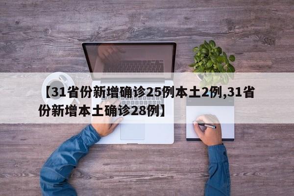 【31省份新增确诊25例本土2例,31省份新增本土确诊28例】