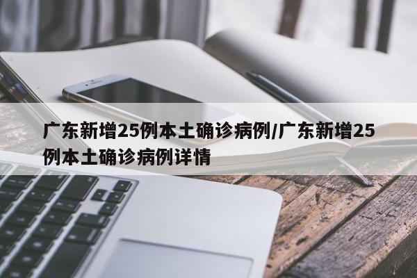 广东新增25例本土确诊病例/广东新增25例本土确诊病例详情