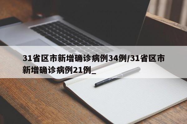 31省区市新增确诊病例34例/31省区市新增确诊病例21例_
