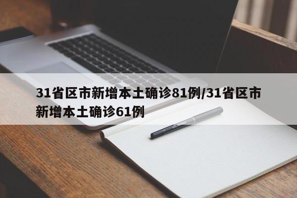 31省区市新增本土确诊81例/31省区市新增本土确诊61例
