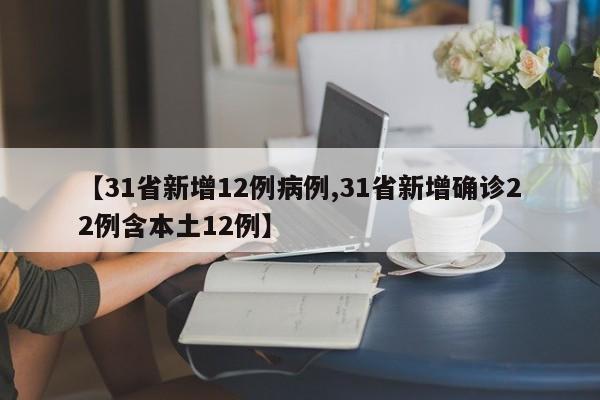 【31省新增12例病例,31省新增确诊22例含本土12例】