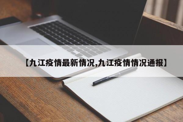 【九江疫情最新情况,九江疫情情况通报】