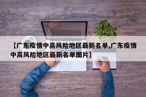 【广东疫情中高风险地区最新名单,广东疫情中高风险地区最新名单图片】