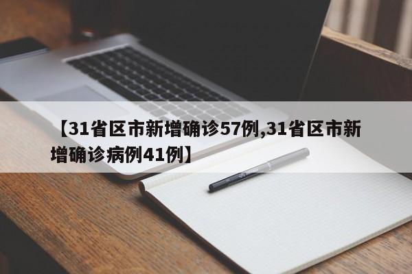 【31省区市新增确诊57例,31省区市新增确诊病例41例】