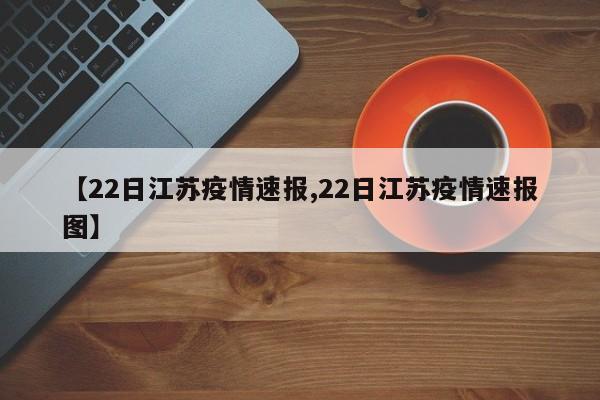 【22日江苏疫情速报,22日江苏疫情速报图】