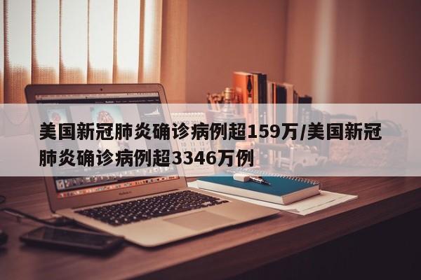 美国新冠肺炎确诊病例超159万/美国新冠肺炎确诊病例超3346万例