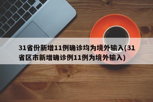 31省份新增11例确诊均为境外输入(31省区市新增确诊例11例为境外输入)
