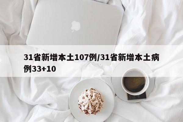 31省新增本土107例/31省新增本土病例33+10