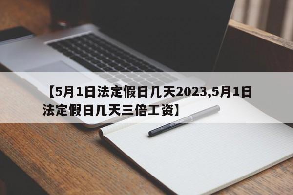 【5月1日法定假日几天2023,5月1日法定假日几天三倍工资】