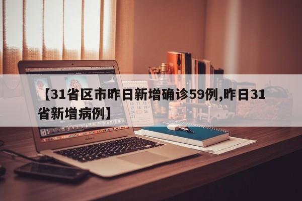 【31省区市昨日新增确诊59例,昨日31省新增病例】