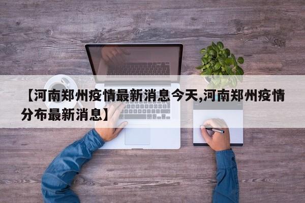 【河南郑州疫情最新消息今天,河南郑州疫情分布最新消息】