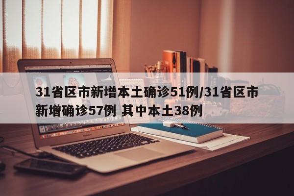 31省区市新增本土确诊51例/31省区市新增确诊57例 其中本土38例