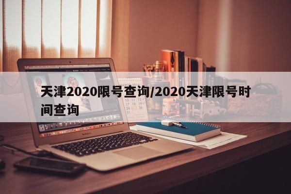 天津2020限号查询/2020天津限号时间查询