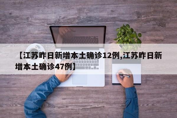 【江苏昨日新增本土确诊12例,江苏昨日新增本土确诊47例】