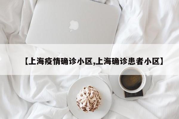【上海疫情确诊小区,上海确诊患者小区】