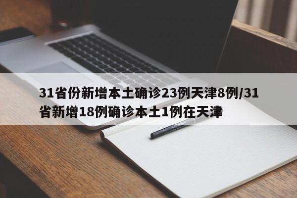 31省份新增本土确诊23例天津8例/31省新增18例确诊本土1例在天津