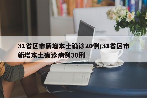 31省区市新增本土确诊20例/31省区市新增本土确诊病例30例
