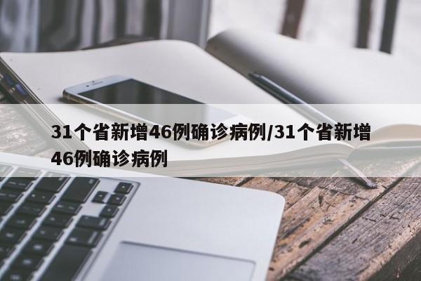 31个省新增46例确诊病例/31个省新增46例确诊病例