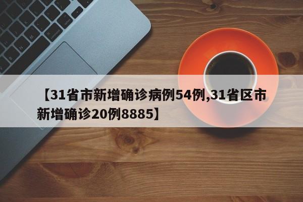 【31省市新增确诊病例54例,31省区市新增确诊20例8885】
