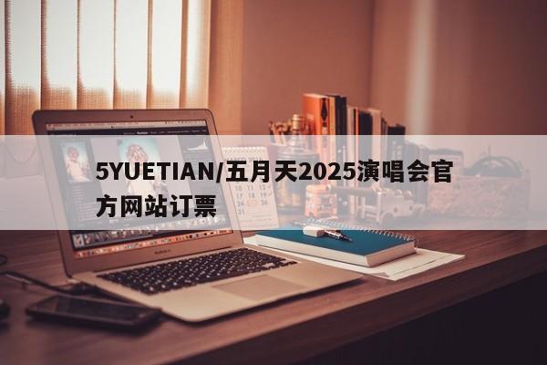 5YUETIAN/五月天2025演唱会官方网站订票