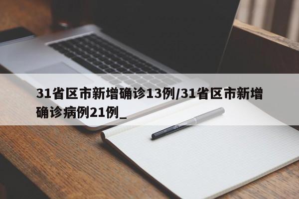 31省区市新增确诊13例/31省区市新增确诊病例21例_