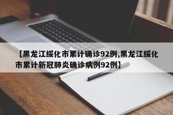 【黑龙江绥化市累计确诊92例,黑龙江绥化市累计新冠肺炎确诊病例92例】
