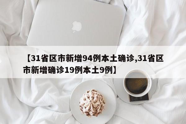 【31省区市新增94例本土确诊,31省区市新增确诊19例本土9例】