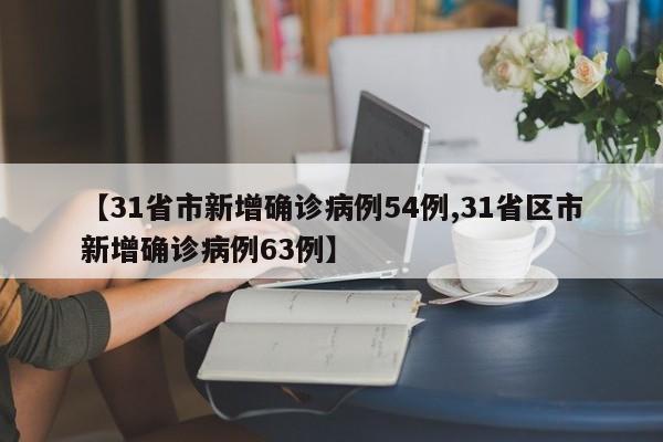 【31省市新增确诊病例54例,31省区市新增确诊病例63例】