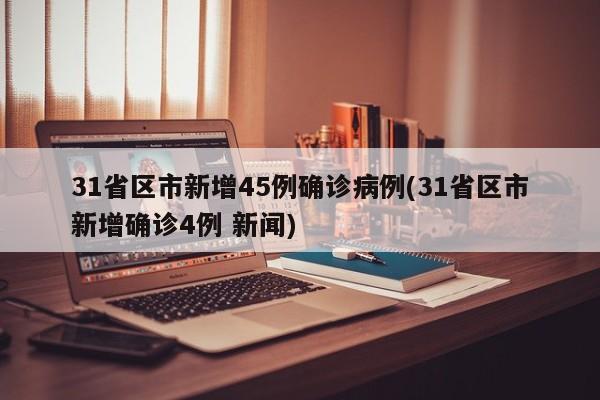 31省区市新增45例确诊病例(31省区市新增确诊4例 新闻)